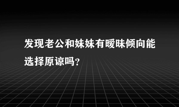 发现老公和妹妹有暧昧倾向能选择原谅吗？