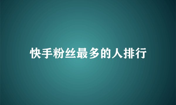快手粉丝最多的人排行