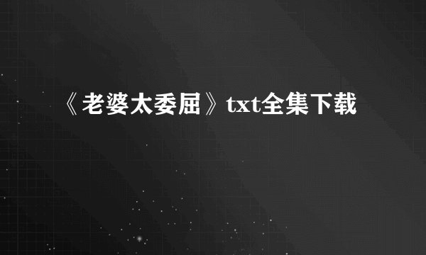 《老婆太委屈》txt全集下载