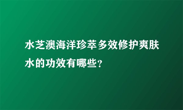 水芝澳海洋珍萃多效修护爽肤水的功效有哪些？