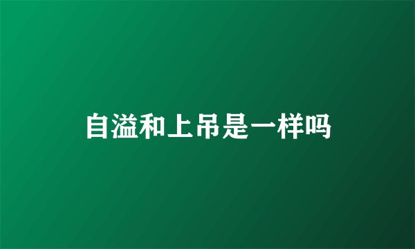 自溢和上吊是一样吗