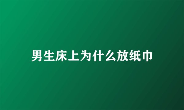 男生床上为什么放纸巾