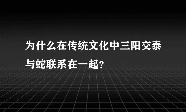 为什么在传统文化中三阳交泰与蛇联系在一起？