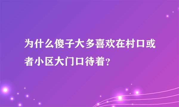 为什么傻子大多喜欢在村口或者小区大门口待着？