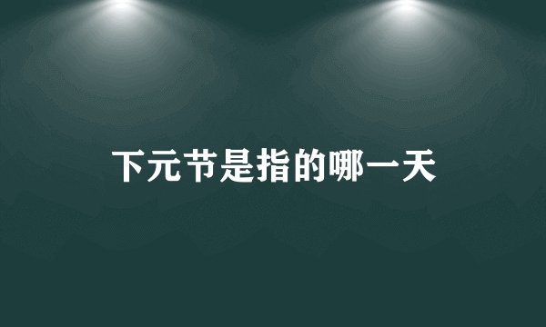 下元节是指的哪一天