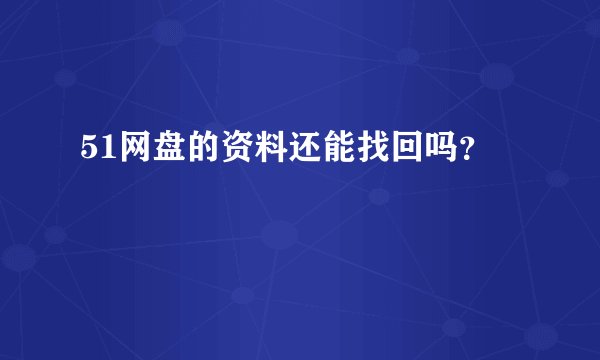51网盘的资料还能找回吗？
