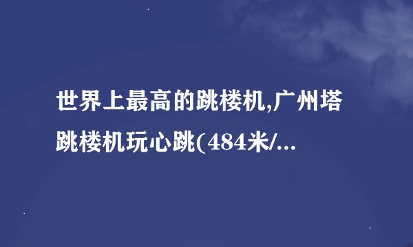 世界上最高的跳楼机,广州塔跳楼机玩心跳(484米/1秒落地)