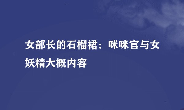 女部长的石榴裙：咪咪官与女妖精大概内容