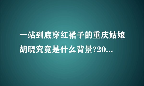 一站到底穿红裙子的重庆姑娘胡晓究竟是什么背景?2014.7.3?