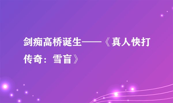 剑痴高桥诞生——《真人快打传奇：雪盲》