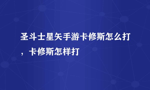 圣斗士星矢手游卡修斯怎么打，卡修斯怎样打