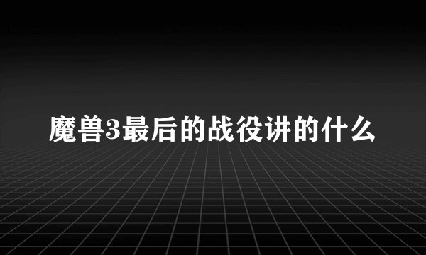 魔兽3最后的战役讲的什么