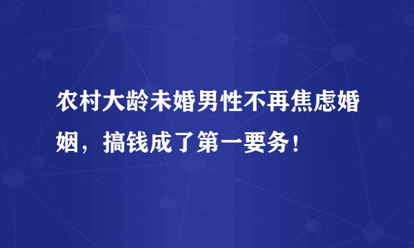 农村大龄未婚男性不再焦虑婚姻，搞钱成了第一要务！