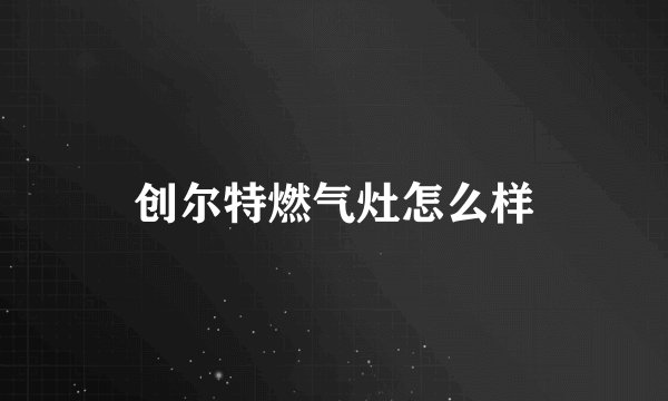 创尔特燃气灶怎么样