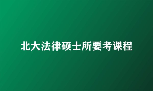 北大法律硕士所要考课程