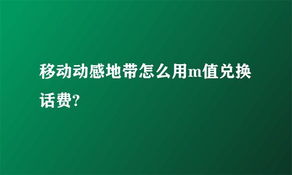 移动动感地带怎么用m值兑换话费?