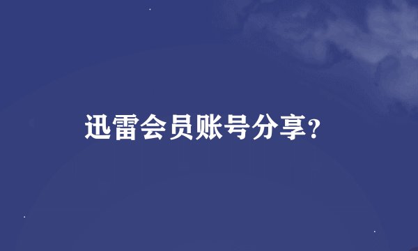迅雷会员账号分享？