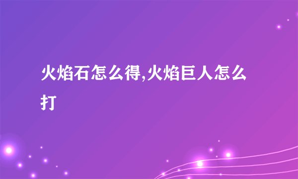 火焰石怎么得,火焰巨人怎么打