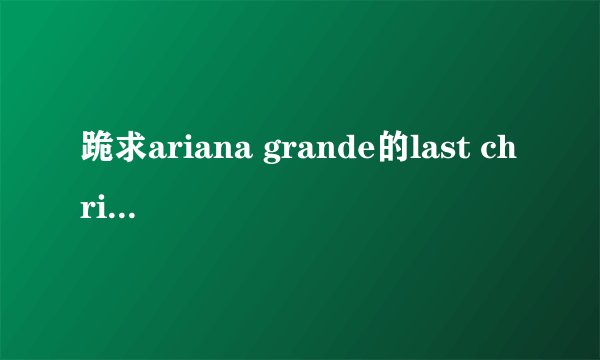 跪求ariana grande的last christmas歌词～