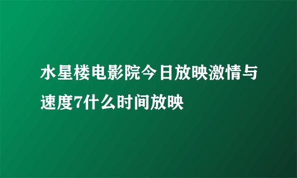 水星楼电影院今日放映激情与速度7什么时间放映