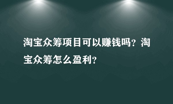 淘宝众筹项目可以赚钱吗？淘宝众筹怎么盈利？