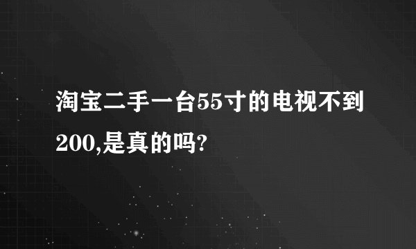 淘宝二手一台55寸的电视不到200,是真的吗?