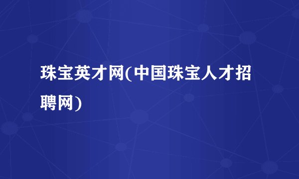 珠宝英才网(中国珠宝人才招聘网)
