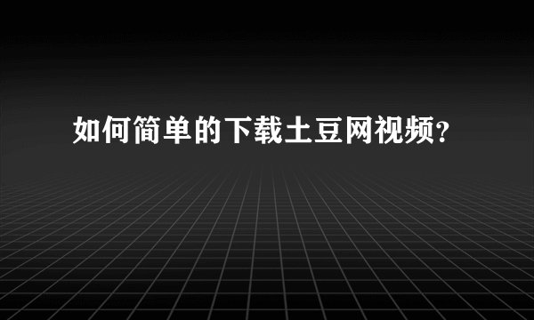 如何简单的下载土豆网视频？