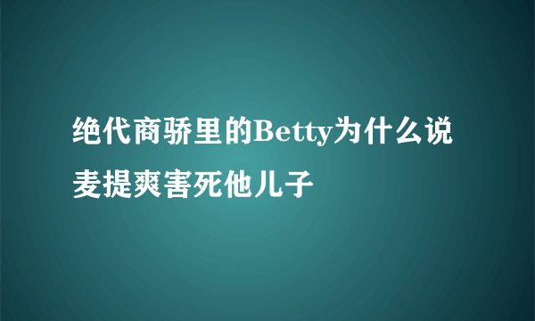 绝代商骄里的Betty为什么说麦提爽害死他儿子