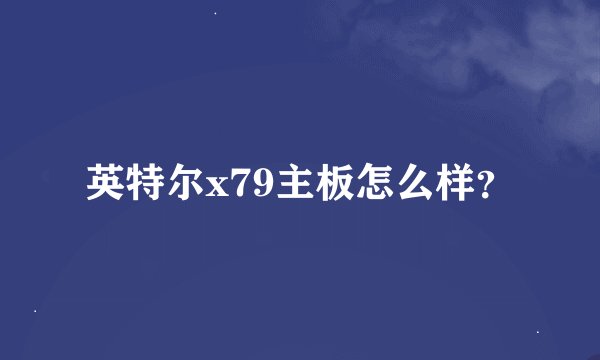 英特尔x79主板怎么样？