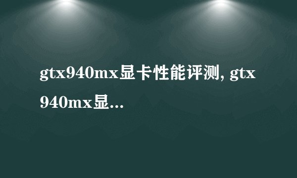 gtx940mx显卡性能评测, gtx940mx显卡参数详解