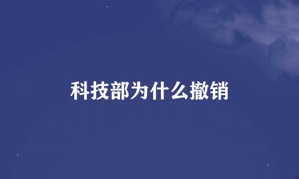 科技部为什么撤销