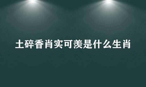 土碎香肖实可羡是什么生肖