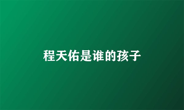 程天佑是谁的孩子