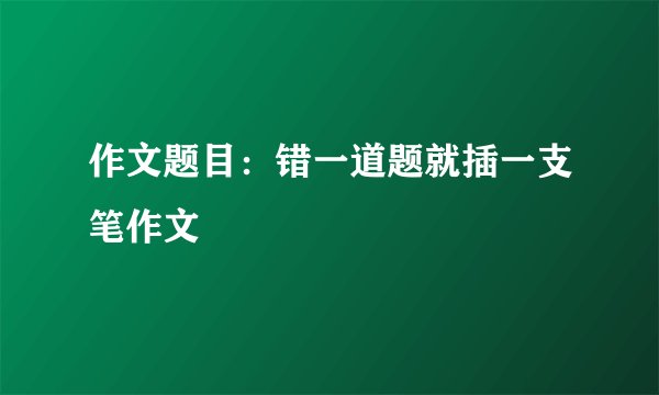 作文题目：错一道题就插一支笔作文