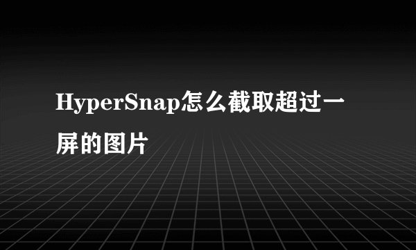 HyperSnap怎么截取超过一屏的图片