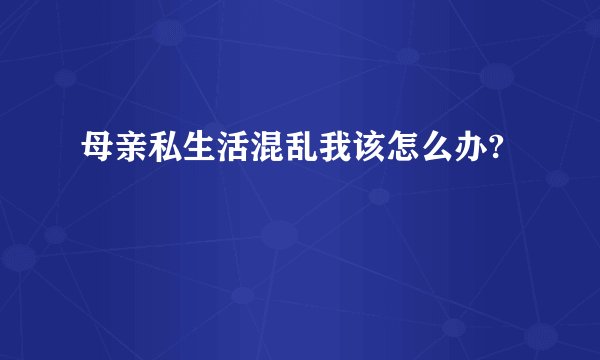 母亲私生活混乱我该怎么办?