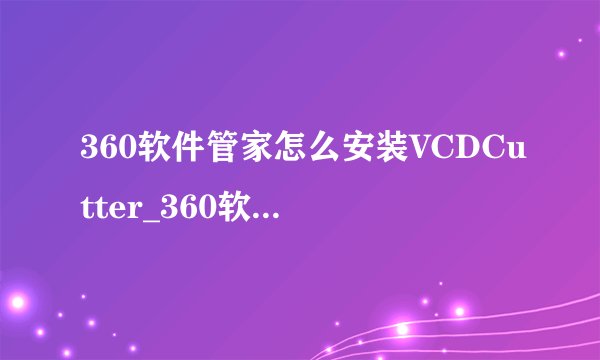 360软件管家怎么安装VCDCutter_360软件管家安装VCDCutter教程