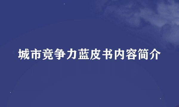 城市竞争力蓝皮书内容简介