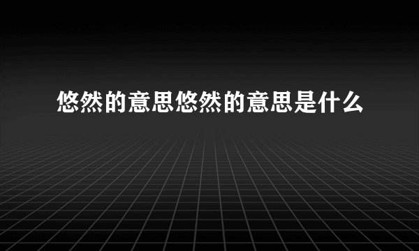 悠然的意思悠然的意思是什么