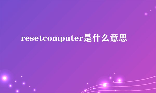resetcomputer是什么意思