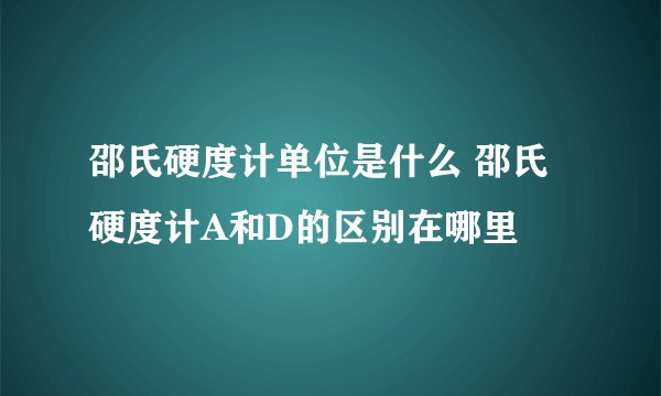 邵氏硬度计单位是什么 邵氏硬度计A和D的区别在哪里