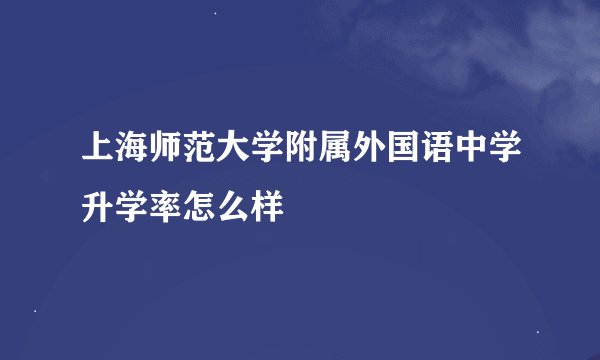 上海师范大学附属外国语中学升学率怎么样