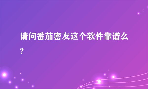 请问番茄密友这个软件靠谱么?