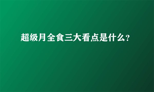超级月全食三大看点是什么？