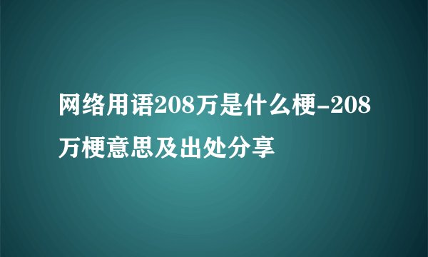 网络用语208万是什么梗-208万梗意思及出处分享