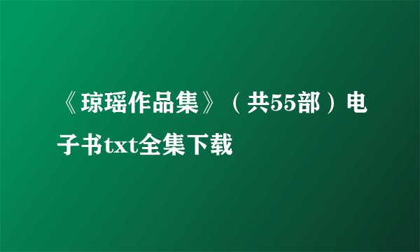 《琼瑶作品集》（共55部）电子书txt全集下载