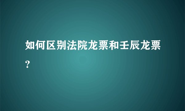 如何区别法院龙票和壬辰龙票？