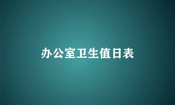 办公室卫生值日表