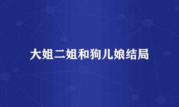 大姐二姐和狗儿娘结局